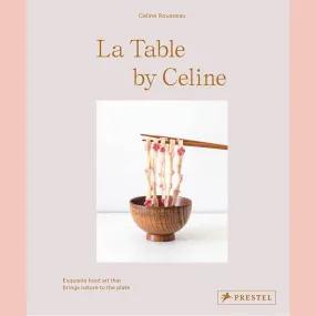 La Table by Celine: Exquisite Food Art that Brings Nature to the Plate (Celine Rousseau)